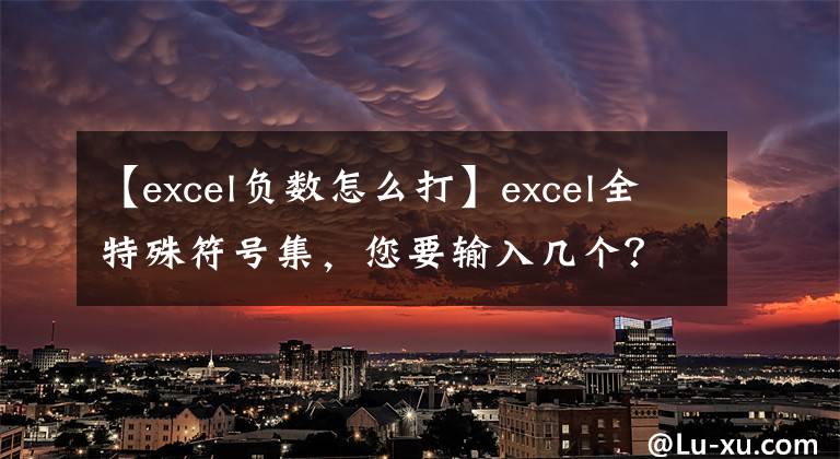 【excel負(fù)數(shù)怎么打】excel全特殊符號集，您要輸入幾個？