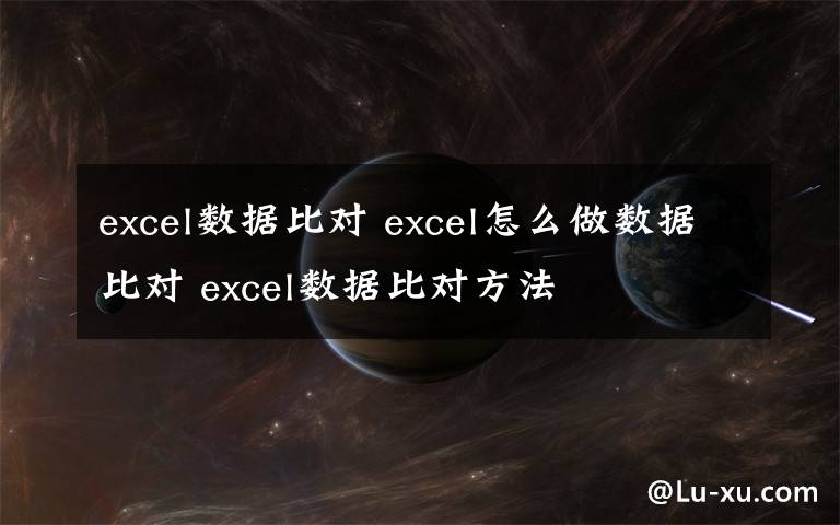 excel數(shù)據(jù)比對 excel怎么做數(shù)據(jù)比對 excel數(shù)據(jù)比對方法