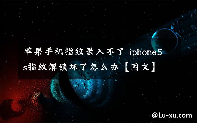 蘋果手機指紋錄入不了 iphone5s指紋解鎖壞了怎么辦【圖文】