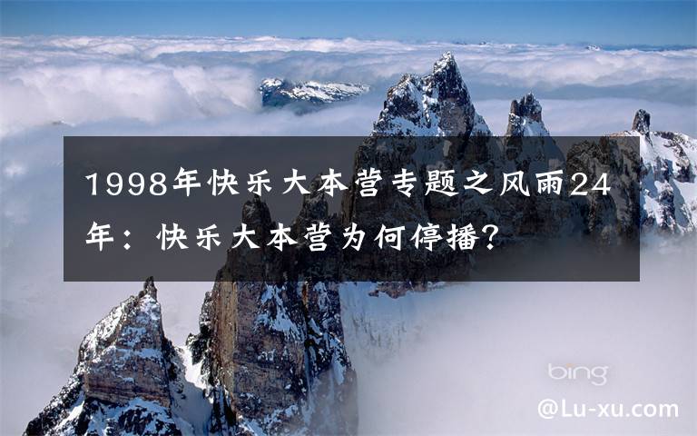 1998年快樂(lè)大本營(yíng)專題之風(fēng)雨24年：快樂(lè)大本營(yíng)為何停播？