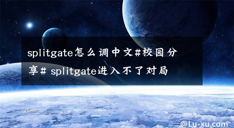 splitgate怎么調(diào)中文#校園分享# splitgate進(jìn)入不了對局