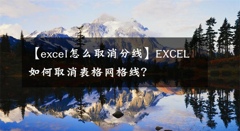 【excel怎么取消分線】EXCEL如何取消表格網(wǎng)格線？