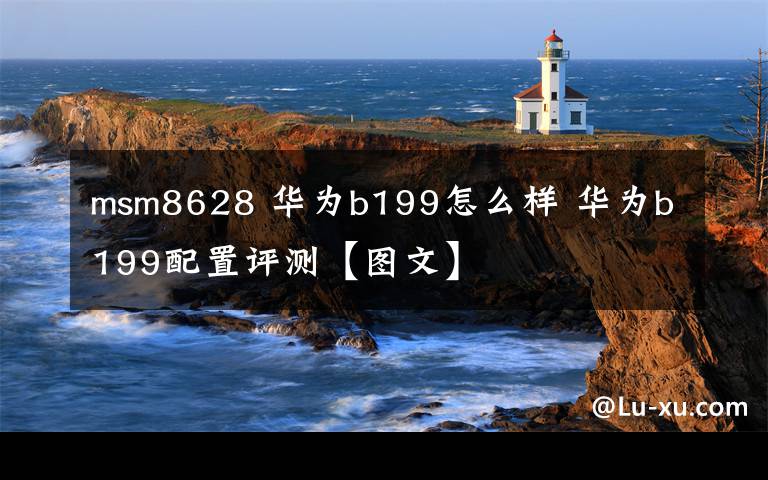 msm8628 華為b199怎么樣 華為b199配置評(píng)測【圖文】