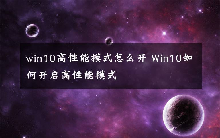 win10高性能模式怎么開(kāi) Win10如何開(kāi)啟高性能模式