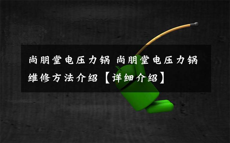 尚朋堂電壓力鍋 尚朋堂電壓力鍋維修方法介紹【詳細介紹】