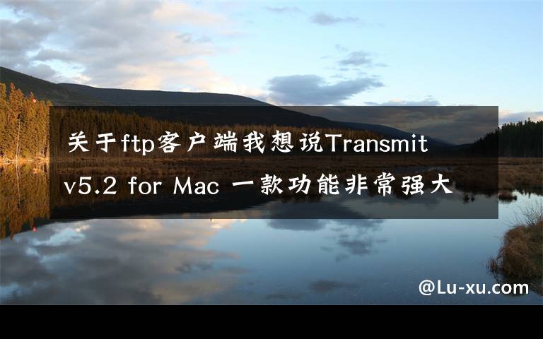 關(guān)于ftp客戶端我想說Transmit v5.2 for Mac 一款功能非常強大的 FTP/SFTP 客戶端