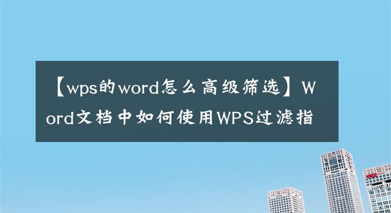 【wps的word怎么高級篩選】Word文檔中如何使用WPS過濾指定年齡段的人