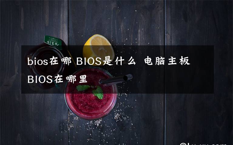 bios在哪 BIOS是什么 電腦主板BIOS在哪里