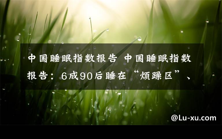 中國睡眠指數(shù)報告 中國睡眠指數(shù)報告：6成90后睡在“煩躁區(qū)”、“苦澀區(qū)”