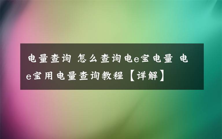 電量查詢 怎么查詢電e寶電量 電e寶用電量查詢教程【詳解】