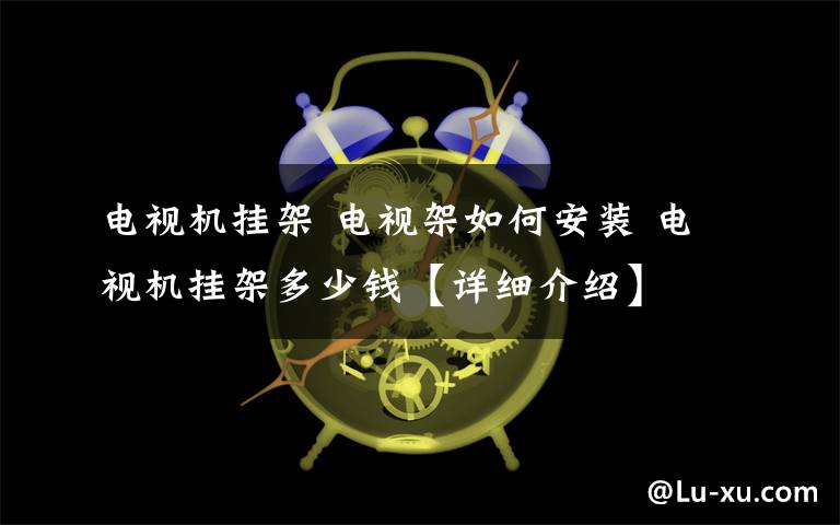 電視機(jī)掛架 電視架如何安裝 電視機(jī)掛架多少錢【詳細(xì)介紹】