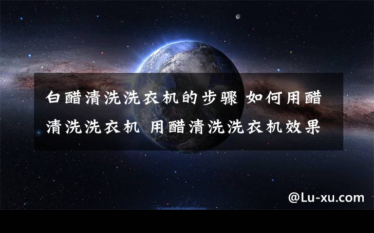 白醋清洗洗衣機的步驟 如何用醋清洗洗衣機 用醋清洗洗衣機效果