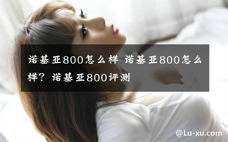 諾基亞800怎么樣 諾基亞800怎么樣？諾基亞800評測