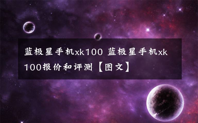 藍極星手機xk100 藍極星手機xk100報價和評測【圖文】