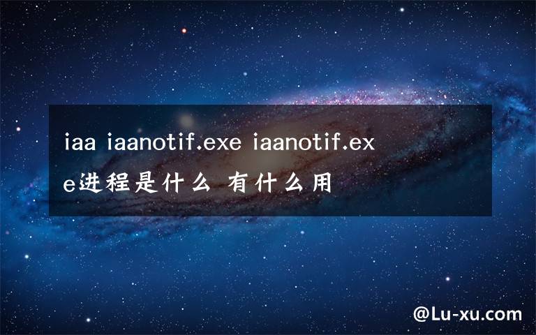 iaa iaanotif.exe iaanotif.exe進(jìn)程是什么 有什么用