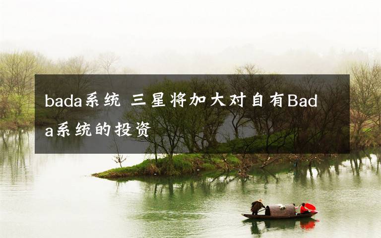 bada系統(tǒng) 三星將加大對自有Bada系統(tǒng)的投資