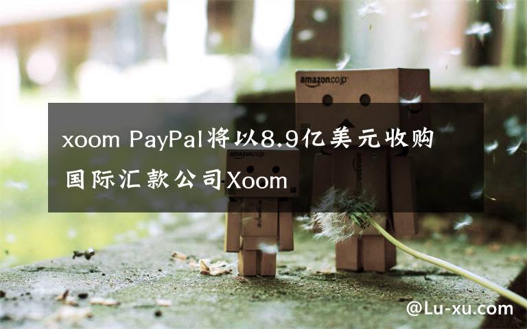 xoom PayPal將以8.9億美元收購國際匯款公司Xoom