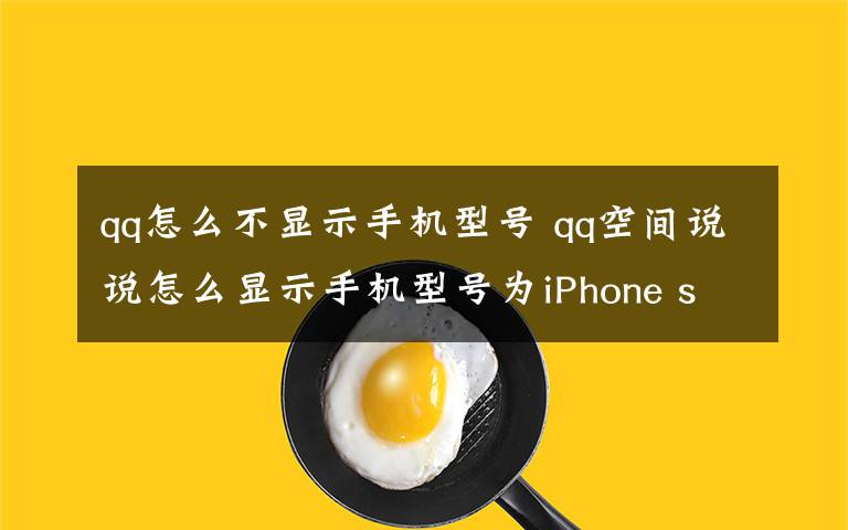 qq怎么不顯示手機型號 qq空間說說怎么顯示手機型號為iPhone se【方法詳解】