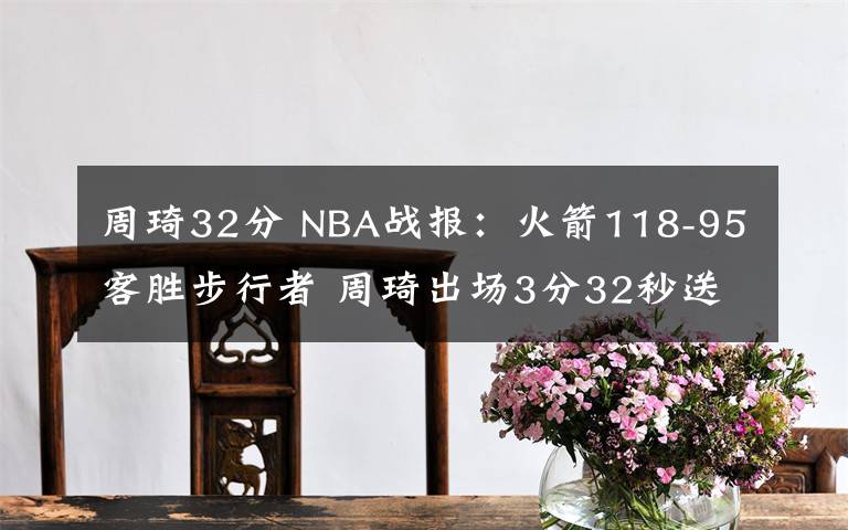 周琦32分 NBA戰(zhàn)報(bào)：火箭118-95客勝步行者 周琦出場3分32秒送出2記大帽