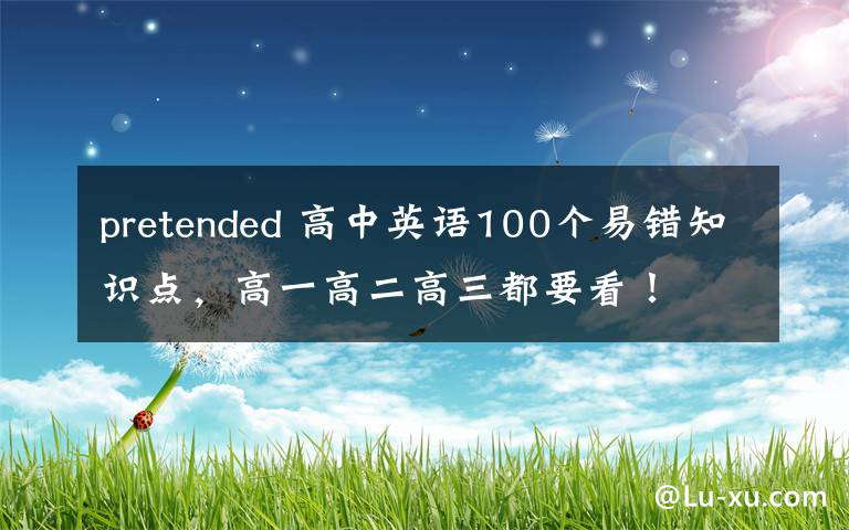 pretended 高中英語100個易錯知識點，高一高二高三都要看！