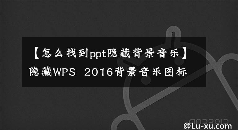 【怎么找到ppt隱藏背景音樂】隱藏WPS 2016背景音樂圖標(biāo)