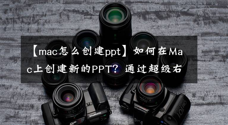 【mac怎么創(chuàng)建ppt】如何在Mac上創(chuàng)建新的PPT？通過(guò)超級(jí)右鍵單擊，可以快速創(chuàng)建新文件。