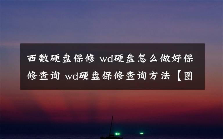 西數(shù)硬盤保修 wd硬盤怎么做好保修查詢 wd硬盤保修查詢方法【圖文】