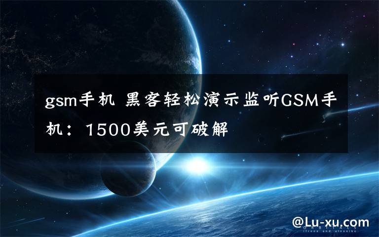 gsm手機 黑客輕松演示監(jiān)聽GSM手機：1500美元可破解