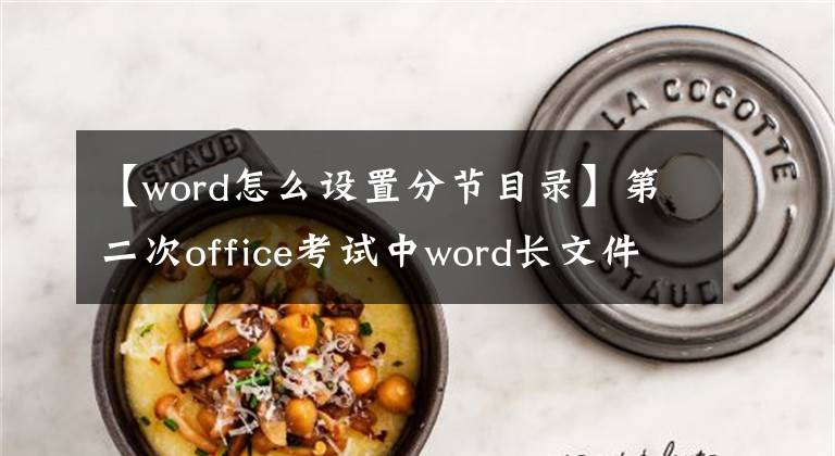 【word怎么設(shè)置分節(jié)目錄】第二次office考試中word長文件排版的主要操作——節(jié)