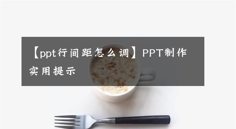 【ppt行間距怎么調(diào)】PPT制作實用提示