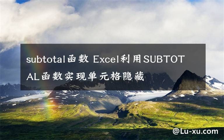 subtotal函數(shù) Excel利用SUBTOTAL函數(shù)實現(xiàn)單元格隱藏