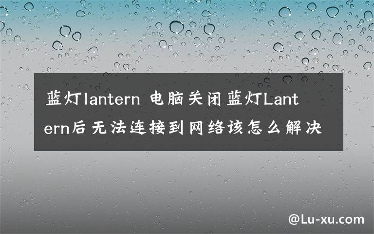 藍燈lantern 電腦關閉藍燈Lantern后無法連接到網(wǎng)絡該怎么解決?