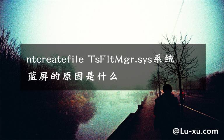 ntcreatefile TsFltMgr.sys系統(tǒng)藍(lán)屏的原因是什么