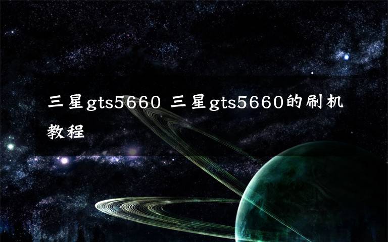 三星gts5660 三星gts5660的刷機(jī)教程