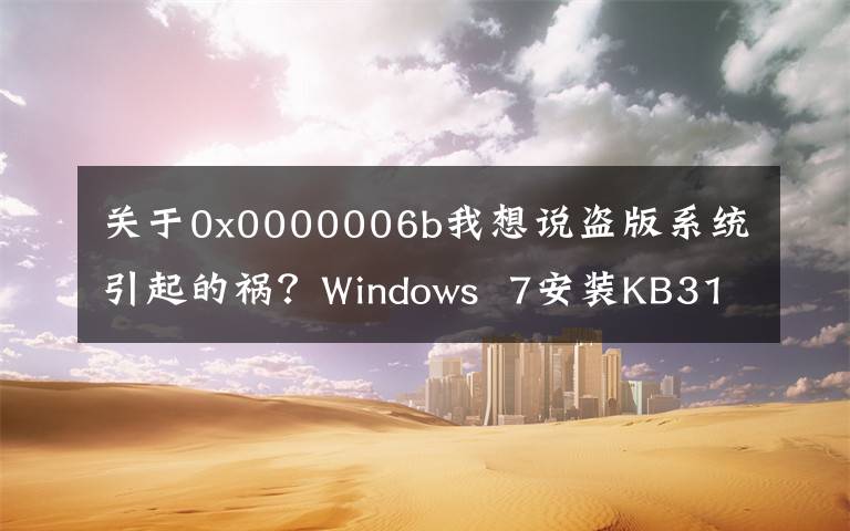 關(guān)于0x0000006b我想說盜版系統(tǒng)引起的禍？Windows  7安裝KB3146706出現(xiàn)藍(lán)屏