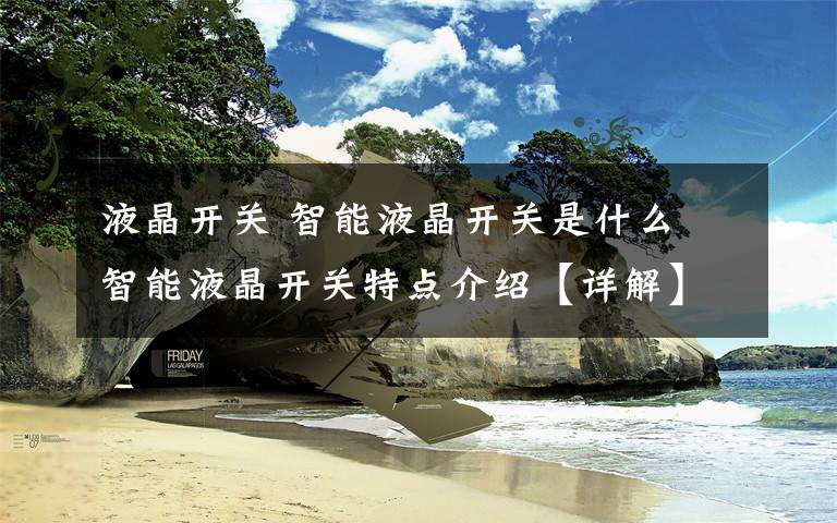 液晶開關(guān) 智能液晶開關(guān)是什么 智能液晶開關(guān)特點(diǎn)介紹【詳解】