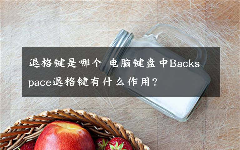 退格鍵是哪個 電腦鍵盤中Backspace退格鍵有什么作用?