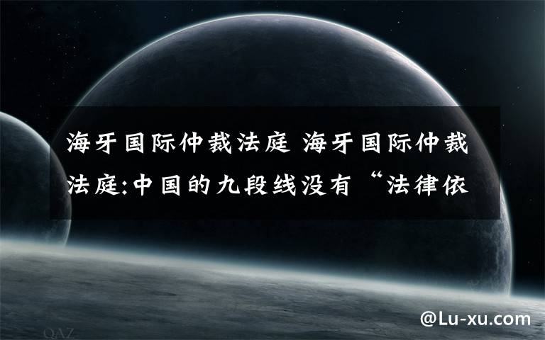 海牙國際仲裁法庭 海牙國際仲裁法庭:中國的九段線沒有“法律依據(jù)”