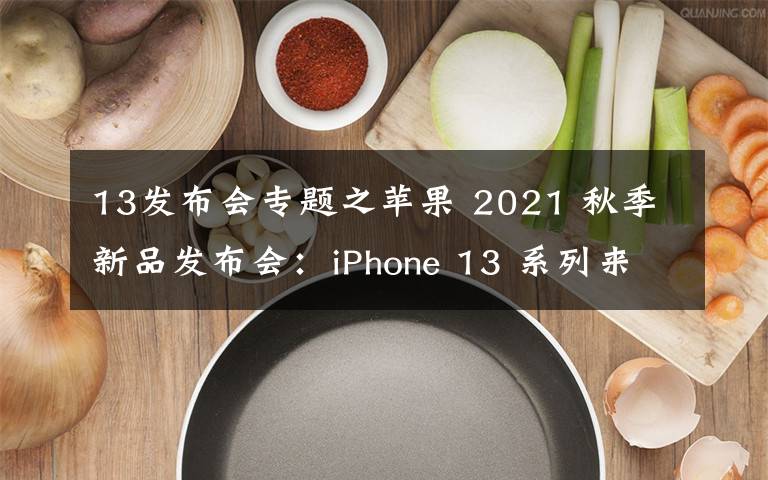 13發(fā)布會專題之蘋果 2021 秋季新品發(fā)布會：iPhone 13 系列來了