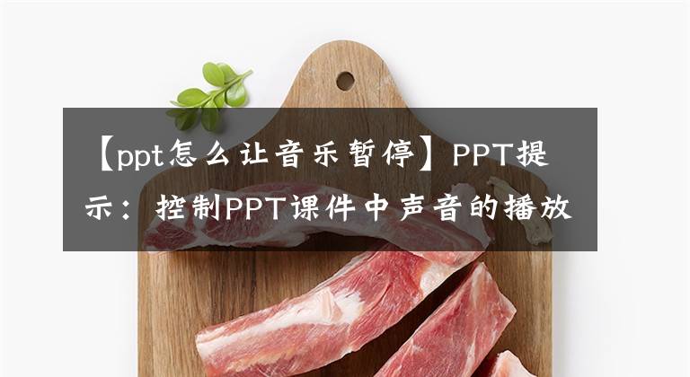 【ppt怎么讓音樂暫?！縋PT提示：控制PPT課件中聲音的播放