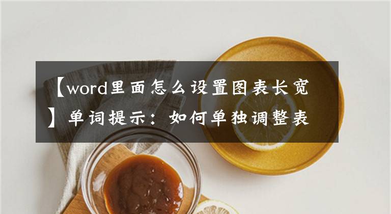 【word里面怎么設(shè)置圖表長寬】單詞提示：如何單獨調(diào)整表的寬度？