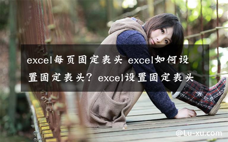 excel每頁(yè)固定表頭 excel如何設(shè)置固定表頭？excel設(shè)置固定表頭方法