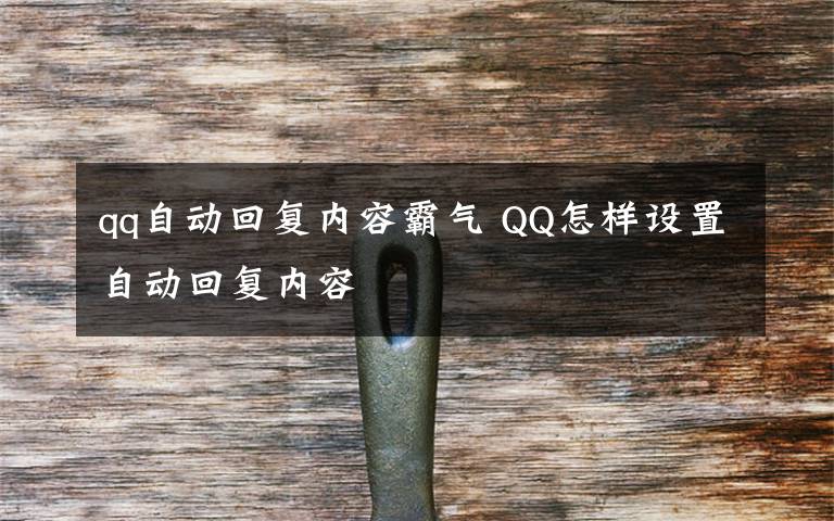 qq自動回復內容霸氣 QQ怎樣設置自動回復內容