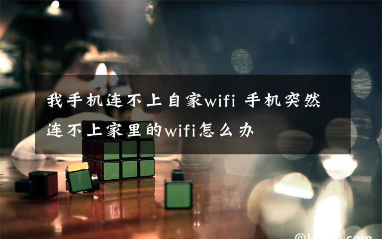 我手機連不上自家wifi 手機突然連不上家里的wifi怎么辦