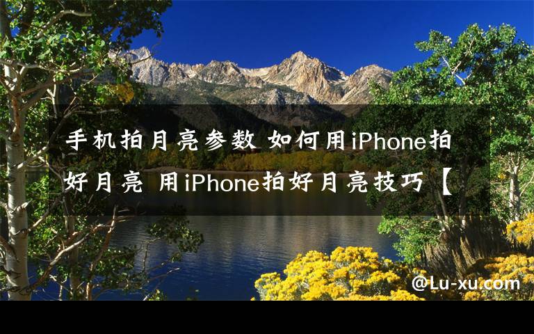 手機(jī)拍月亮參數(shù) 如何用iPhone拍好月亮 用iPhone拍好月亮技巧【詳細(xì)介紹】