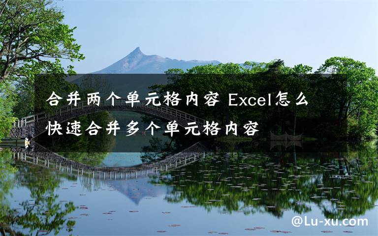 合并兩個單元格內(nèi)容 Excel怎么快速合并多個單元格內(nèi)容