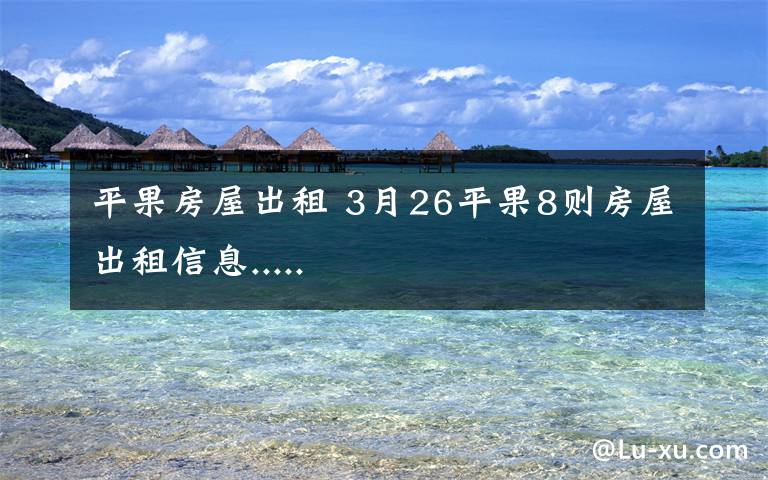 平果房屋出租 3月26平果8則房屋出租信息.....