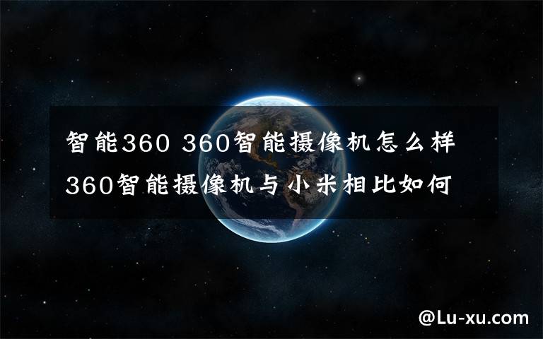 智能360 360智能攝像機(jī)怎么樣 360智能攝像機(jī)與小米相比如何