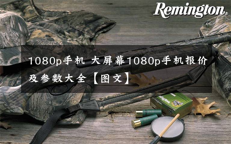 1080p手機 大屏幕1080p手機報價及參數(shù)大全【圖文】