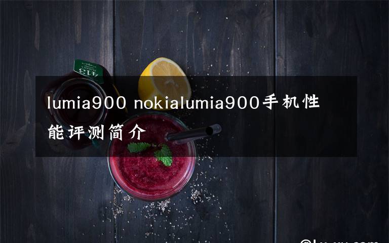 lumia900 nokialumia900手機(jī)性能評(píng)測簡介